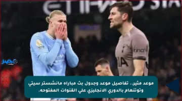 موعد مثير.. تفاصيل موعد وجدول بث مباراة مانشستر سيتي وتوتنهام بالدوري الإنجليزي على القنوات المفتوحة.